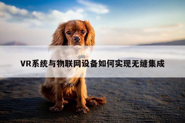 VR系统与物联网设备如何实现无缝集成：凯发一触即发