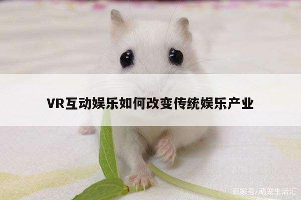 【凯发就来凯发天生赢家一触即发】VR互动娱乐如何改变传统娱乐产业