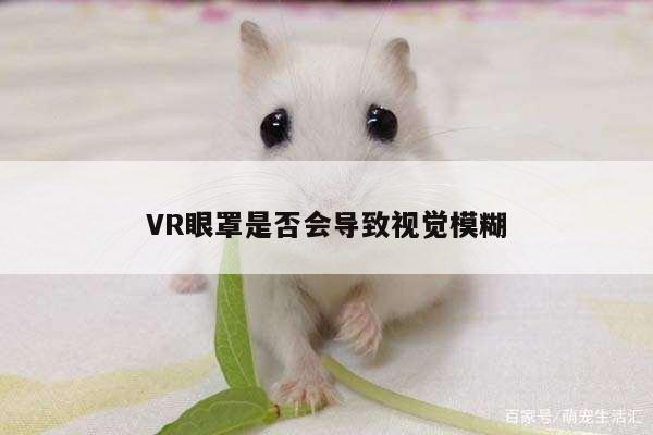 VR眼罩是否会导致视觉模糊_凯发就来凯发天生赢家一触即发