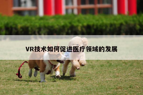 凯发一触即发_VR技术如何促进医疗领域的发展