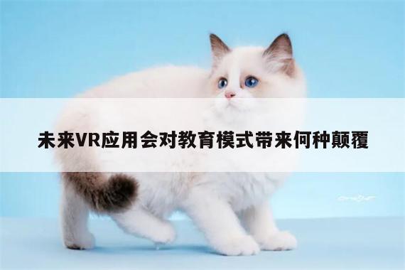 【k8凯发】未来VR应用会对教育模式带来何种颠覆