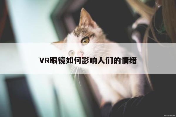 凯发一触即发：VR眼镜如何影响人们的情绪