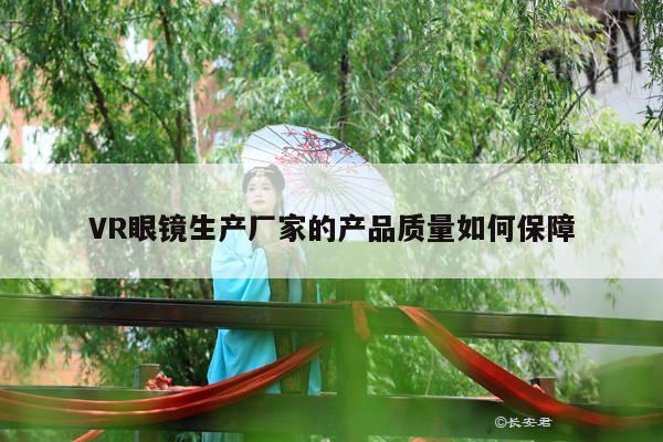 VR眼镜生产厂家的产品质量如何保障_凯发就来凯发天生赢家一触即发