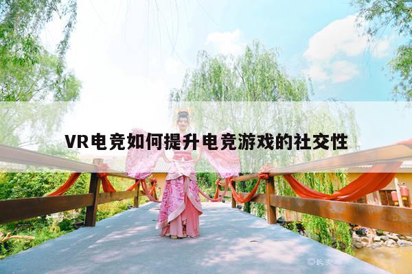 VR电竞如何提升电竞游戏的社交性：凯发就来凯发天生赢家一触即发