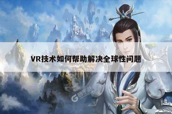 k8凯发|VR技术如何帮助解决全球性问题