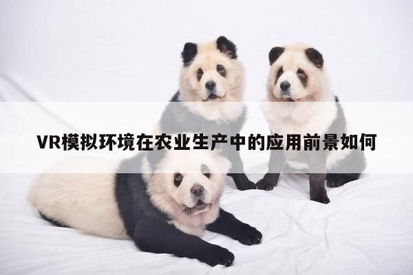 【凯发一触即发】VR模拟环境在农业生产中的应用前景如何