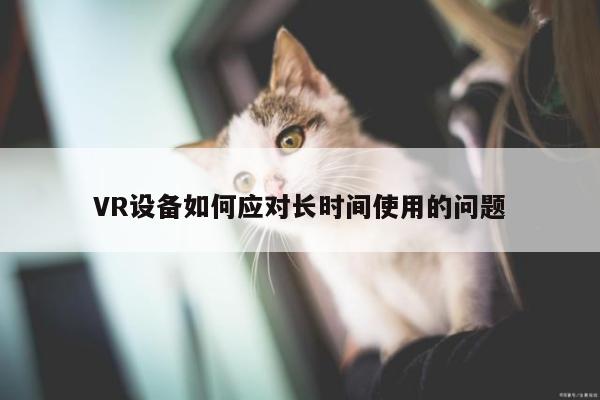 VR设备如何应对长时间使用的问题-凯发就