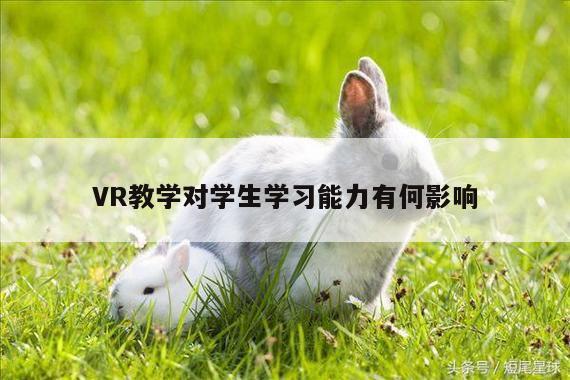 VR教学对学生学习能力有何影响：k8凯发